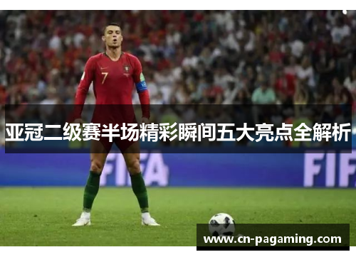 亚冠二级赛半场精彩瞬间五大亮点全解析