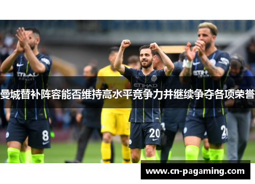 曼城替补阵容能否维持高水平竞争力并继续争夺各项荣誉