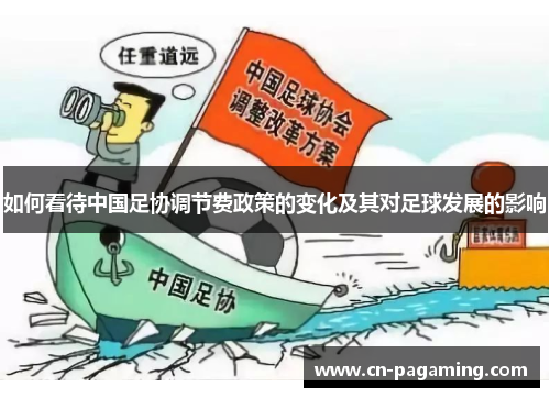 如何看待中国足协调节费政策的变化及其对足球发展的影响