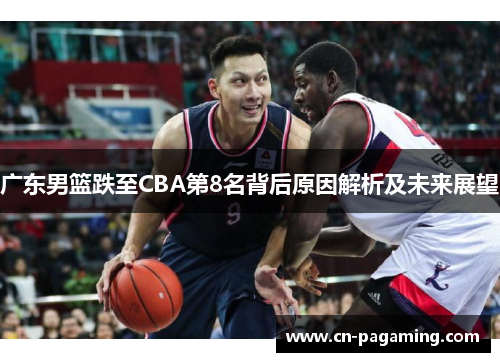 广东男篮跌至CBA第8名背后原因解析及未来展望