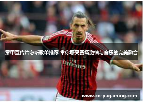 意甲宣传片必听歌单推荐 带你感受赛场激情与音乐的完美融合