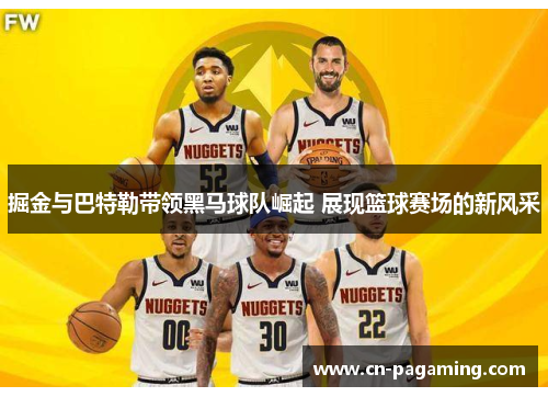 掘金与巴特勒带领黑马球队崛起 展现篮球赛场的新风采