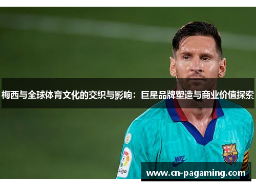 梅西与全球体育文化的交织与影响：巨星品牌塑造与商业价值探索