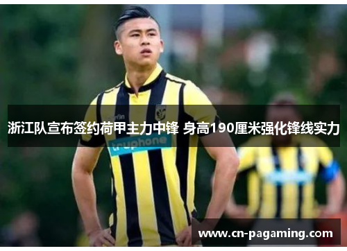 浙江队宣布签约荷甲主力中锋 身高190厘米强化锋线实力