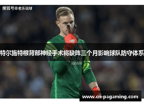 特尔施特根背部神经手术将缺阵三个月影响球队防守体系