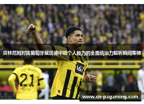贝林厄姆对阵葡萄牙展现德甲级个人能力的全面统治力解析瞬间集锦