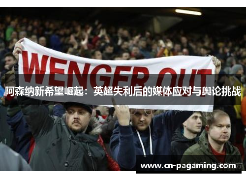 阿森纳新希望崛起：英超失利后的媒体应对与舆论挑战