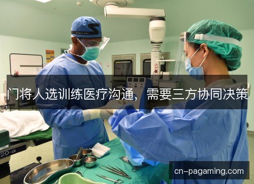 门将人选训练医疗沟通，需要三方协同决策